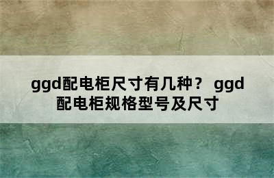 ggd配电柜尺寸有几种？ ggd配电柜规格型号及尺寸